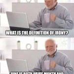 You cannot make this up. June is opposite month. | WHAT IS THE DEFINITION OF IRONY? JUNE IS BOTH PRIDE MONTH AND MEN'S MENTAL HEALTH AWARENESS MONTH! | image tagged in hide the pain harold,june,opposites,irony,think about it,learning | made w/ Imgflip meme maker