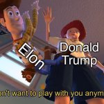 Trump and Elon | Elon; Donald Trump | image tagged in i don't want to play with you anymore | made w/ Imgflip meme maker