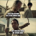 First time? | BLUE COLLAR MAN
W/ $115K TRUCK LOAN; ART COLLEGE GRAD
W/ $150K LOAN | image tagged in first time | made w/ Imgflip meme maker