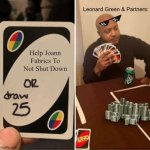 UNO Draw 25 Cards | Leonard Green & Partners:; Help Joann Fabrics To Not Shut Down | image tagged in memes,uno draw 25 cards | made w/ Imgflip meme maker