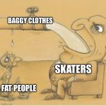 skaters fashion | BAGGY CLOTHES; SKATERS; FAT PEOPLE | image tagged in fat man drinking from pipe,fun,jokes,skateboarding | made w/ Imgflip meme maker