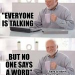 Not For Children | "EVERYONE IS TALKING; BUT NO ONE SAYS A WORD"; I have to admit part of me likes making memes kids won't get because they weren't there | image tagged in memes,hide the pain harold,not for children,lol,you won't get it but that's ok,john lennon | made w/ Imgflip meme maker