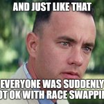 And Just Like That | AND JUST LIKE THAT; EVERYONE WAS SUDDENLY NOT OK WITH RACE SWAPPING | image tagged in memes,and just like that | made w/ Imgflip meme maker