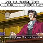 delayed texters | I'M NOT GOING TO REPLY NOW SO I CAN LOOK CHARISMATIC AND NONCHALANT | image tagged in you are not a clown you are the entire circus | made w/ Imgflip meme maker