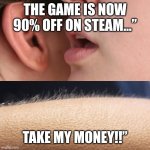 Whisper and Goosebumps | THE GAME IS NOW 90% OFF ON STEAM…”; TAKE MY MONEY!!” | image tagged in whisper and goosebumps | made w/ Imgflip meme maker