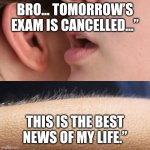 Whisper and Goosebumps | BRO... TOMORROW’S EXAM IS CANCELLED…”; THIS IS THE BEST NEWS OF MY LIFE.” | image tagged in whisper and goosebumps | made w/ Imgflip meme maker