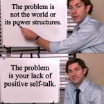 Thanks Jim; accurate and so so helpful | The problem is not the world or its power structures. The problem is your lack of positive self-talk. | image tagged in jim halpert explains,gaslight | made w/ Imgflip meme maker