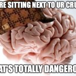 My brain's like she's dangerous | YOU'RE SITTING NEXT TO UR CRUSH? THAT'S TOTALLY DANGEROUS | image tagged in memes,scumbag brain,funny,crush,relatable,dangerous | made w/ Imgflip meme maker