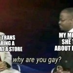 It's actually true, my mom told me about it and I thought it was weird. | MY MOM WHEN SHE TOLD ME ABOUT IT LATER ON; THAT ONE TRANS GUY WEARING A BABY BUMP AT A STORE | image tagged in why are you gay,memes,funny,transplant | made w/ Imgflip meme maker