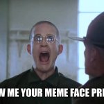 Show me your meme face | SHOW ME YOUR MEME FACE PRIVATE | image tagged in full metal jacket | made w/ Imgflip meme maker