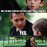 The truth of growing up. | WILL I BE ABLE TO BUY ALL THE TOYS I WANT WHEN I GROW UP? YES. BUT YOU'LL BE TO BUSY TO PLAY WITH THEM. | image tagged in memes,finding neverland | made w/ Imgflip meme maker
