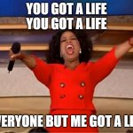 Oprah You Get A | YOU GOT A LIFE
YOU GOT A LIFE; EVERYONE BUT ME GOT A LIFE | image tagged in memes,oprah you get a | made w/ Imgflip meme maker