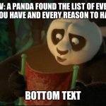 Panda finds out your flaws | POV: A PANDA FOUND THE LIST OF EVERY FLAW YOU HAVE AND EVERY REASON TO HATE YOU; BOTTOM TEXT | image tagged in it s black first panel only | made w/ Imgflip meme maker