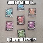 What dis | WAIT A MINUTE…; UNDERTALE!?!?!? | image tagged in finally after all these years | made w/ Imgflip meme maker