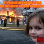 I light the match and now look where we are right now. | MY PREDICTION AND WISH FOR A VEKOMA MADHOUSE TO COME TO KINGS ISLAND; ME | image tagged in memes,disaster girl,kings island,theme park,madhouse | made w/ Imgflip meme maker