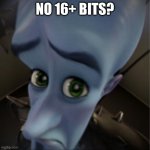 :) | NO 16+ BITS? | image tagged in megamind peeking,relatable | made w/ Imgflip meme maker