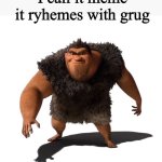 Grug | I call it meme it rhymes with Grug | image tagged in grug | made w/ Imgflip meme maker