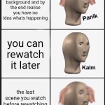 Panik Kalm Panik | You watch a show in the background and by the end realise you have no idea whats happening; you can rewatch it later; the last scene you watch before rewatching it spoils everything | image tagged in memes,panik kalm panik | made w/ Imgflip meme maker