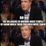 like why didn't they go to the palace and take them back themselves? | THE VILLAGERS IN INDIANA JONES TEMPLE OF DOOM WHEN THEIR CHILDREN WERE TAKEN | image tagged in oh no anyway,indiana jones | made w/ Imgflip meme maker