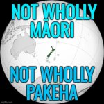 Not Wholly Maori; Not Wholly Pakeha | NOT WHOLLY
MĀORI; NOT WHOLLY
PAKEHA | image tagged in map of new zealand,white people,new zealand,british empire,united kingdom,pacific | made w/ Imgflip meme maker