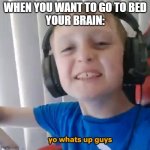 When your brain wants to go to bed, my brain: | WHEN YOU WANT TO GO TO BED
YOUR BRAIN: | image tagged in logan harper greeting | made w/ Imgflip meme maker