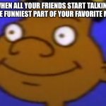 Yeah | WHEN ALL YOUR FRIENDS START TALKING AT THE FUNNIEST PART OF YOUR FAVORITE MOVIE | image tagged in given up gerald,funny memes | made w/ Imgflip meme maker