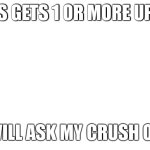 :) | IF THIS GETS 1 OR MORE UPVOTE, I WILL ASK MY CRUSH OUT | image tagged in white background,memes,crush | made w/ Imgflip meme maker