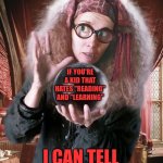 Don't Be Stupid.  Educate Yourself.  Your Future Depends On How Capable You Are Of Growth | IF YOU'RE A KID THAT HATES "READING" AND "LEARNING"; I CAN TELL YOU YOUR FUTURE | image tagged in trelawney crystal ball,it's your future,knowledge is power,now you know and knowing is half the battle,memes,educate yourself | made w/ Imgflip meme maker