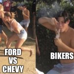 Bikers | BIKERS; FORD 
VS 
CHEVY | image tagged in guy smoking while two people fight,memes | made w/ Imgflip meme maker