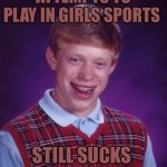 Bad Luck Brian | ATTEMPTS TO PLAY IN GIRLS SPORTS; STILL SUCKS | image tagged in memes,bad luck brian,sports,womens rights,political meme,political memes | made w/ Imgflip meme maker