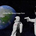 Comick | Users; Comick Not Giving Image Perm | image tagged in memes,always has been | made w/ Imgflip meme maker