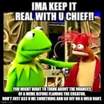 Flamers | YOU MIGHT WANT TO THINK ABOUT THE NUANCES OF A MEME BEFORE FLAMING THE CREATOR.
DON'T JUST ASS U ME SOMETHING AND GO OFF ON A WILD RANT. | image tagged in imma keep it real with you chief,flamers,rant,assume,funny | made w/ Imgflip meme maker
