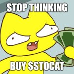 stop thinking | STOP THINKING; BUY $STOCAT | image tagged in stoopid cat shut up and take my money | made w/ Imgflip meme maker