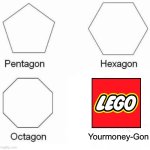 but why is Lego so expensive??? | Yourmoney-Gon | image tagged in memes,pentagon hexagon octagon,lego,fun | made w/ Imgflip meme maker