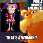 For those who don't know about Pomni | PEOPLE WHO HAD NEVER HEARD OF THE AMAZING DIGITAL CIRCUS; THAT'S A WOMAN? | image tagged in lorax that's a woman,memes,funny,the amazing digital circus | made w/ Imgflip meme maker