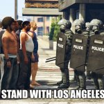 Los Angeles | I STAND WITH LOS ANGELES! | image tagged in riot police but we come in peace | made w/ Imgflip meme maker