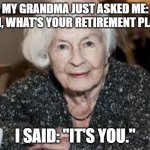 Grandmother | MY GRANDMA JUST ASKED ME: "SON, WHAT'S YOUR RETIREMENT PLAN?"; I SAID: "IT'S YOU." | image tagged in grandmother | made w/ Imgflip meme maker