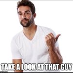 Take a look at that guy meme
