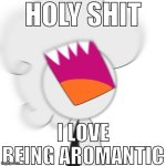 HOLY SHIT | HOLY SHIT; I LOVE BEING AROMANTIC | image tagged in holy shit _______ | made w/ Imgflip meme maker