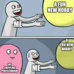Running Away Balloon | A FUN NEW HOBBY; ME; A FUN NEW HOBBY; MY CRIPPLING PERFECTIONISM; ME | image tagged in memes,running away balloon | made w/ Imgflip meme maker