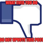 DON'T UPVOTE | WHAT EVER YOU DO; DO NOT UPVOTE THIS POST | image tagged in thumbs down | made w/ Imgflip meme maker