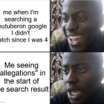 why man?.. WHY?! | me when I'm searching a youtuberon google I didn't watch since I was 4; Me seeing "allegations" in the start of the search result | image tagged in good then bad | made w/ Imgflip meme maker