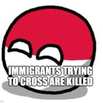 Polandball happy face  | IMMIGRANTS TRYING TO CROSS ARE KILLED | image tagged in polandball happy face | made w/ Imgflip meme maker
