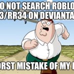 Fixed version because I deleted the old one | DO NOT SEARCH ROBLOX R63/RR34 ON DEVIANTART; WORST MISTAKE OF MY LIFE | image tagged in worst mistake of my life,memes,family guy,meme | made w/ Imgflip meme maker