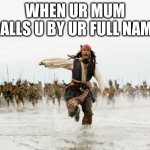 Jack Sparrow Being Chased | WHEN UR MUM CALLS U BY UR FULL NAME | image tagged in memes,jack sparrow being chased | made w/ Imgflip meme maker