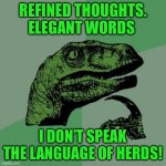 Philosoraptor | REFINED THOUGHTS. ELEGANT WORDS; I DON’T SPEAK THE LANGUAGE OF HERDS! | image tagged in memes,philosoraptor | made w/ Imgflip meme maker