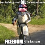 Knock knock it's the United States tates of America | OIL; FREEDOM | image tagged in you talking mad shit for someone in crusading distance | made w/ Imgflip meme maker