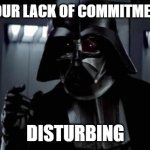 Commitment Issues | I FIND YOUR LACK OF COMMITMENT TO BE; DISTURBING | image tagged in i find your lack of x disturbing | made w/ Imgflip meme maker