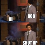 Who Killed Hannibal | BOB; HI; SHUT UP | image tagged in memes,who killed hannibal | made w/ Imgflip meme maker