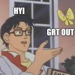 bobs bird | HYI; GRT OUT | image tagged in memes,is this a pigeon | made w/ Imgflip meme maker